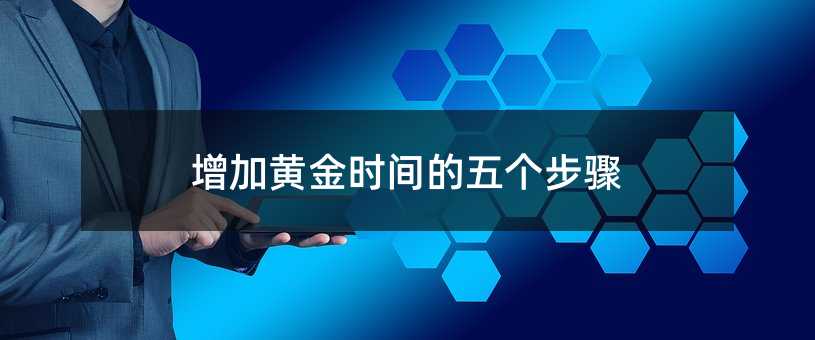 增加黄金时间的五个步骤