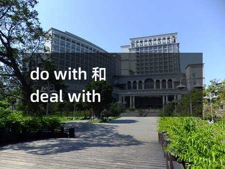 do with 和 deal with 的区别及其双语例句