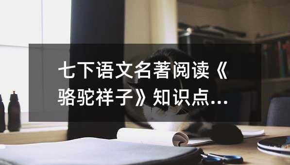 七下语文名著阅读《骆驼祥子》知识点集锦