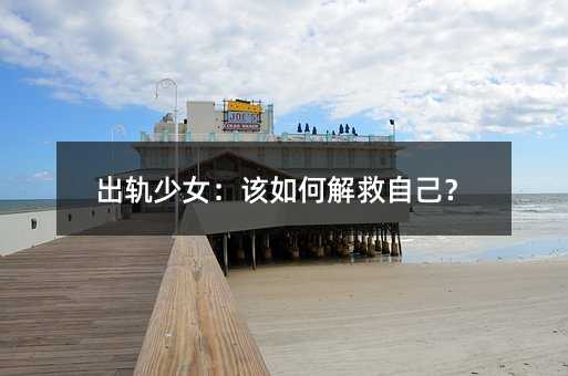 出轨少女:该如何解救自己?