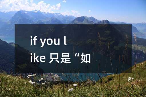 if you like 只是“如果你喜欢”吗