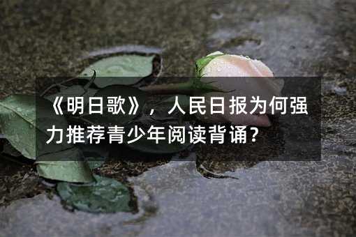 《明日歌》,人民日报为何强力推荐青少年阅读背诵?