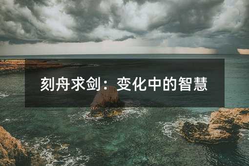 刻舟求剑:变化中的智慧