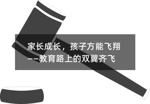 家长成长,孩子方能飞翔——教育路上的双翼齐飞