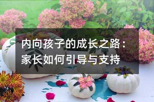 内向孩子的成长之路:家长如何引导与支持