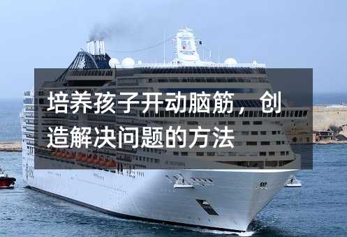 培养孩子开动脑筋,创造解决问题的方法