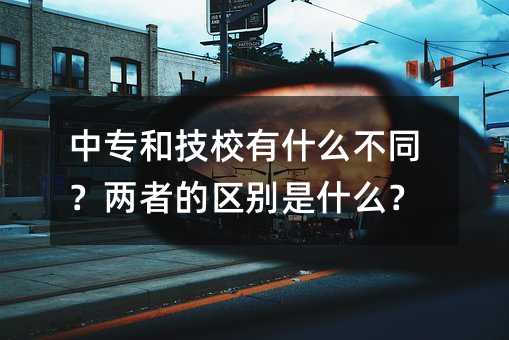中专和技校有什么不同?两者的区别是什么?