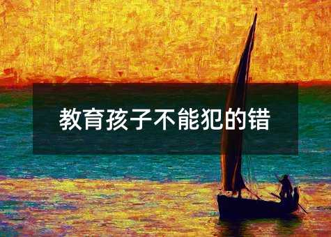 教育孩子不能犯的错