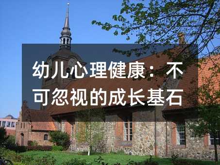 幼儿心理健康:不可忽视的成长基石