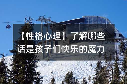 【性格心理】了解哪些话是孩子们快乐的魔力