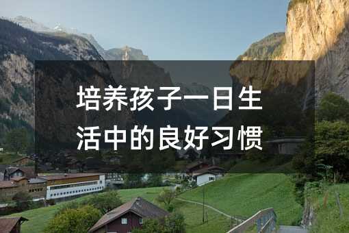 培养孩子一日生活中的良好习惯