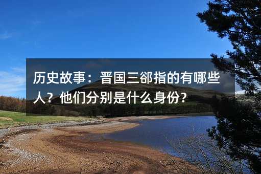 历史故事:晋国三郤指的有哪些人?他们分别是什么身份?