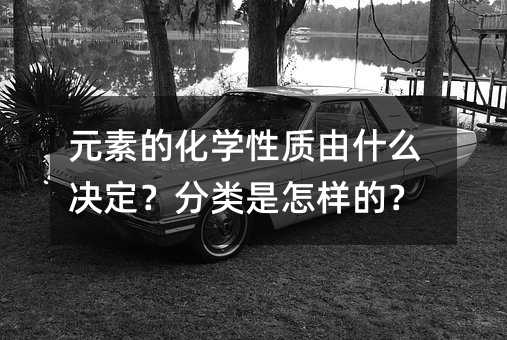 元素的化学性质由什么决定?分类是怎样的?