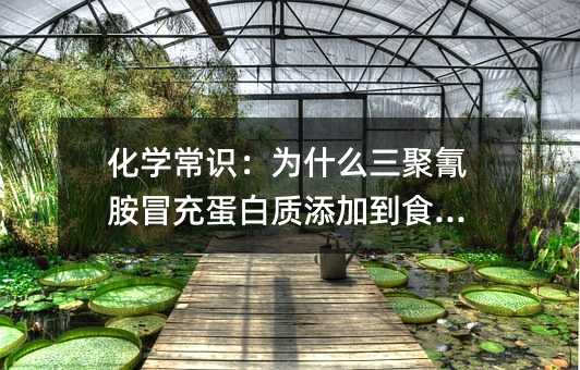 化学常识:为什么三聚氰胺冒充蛋白质添加到食品中
