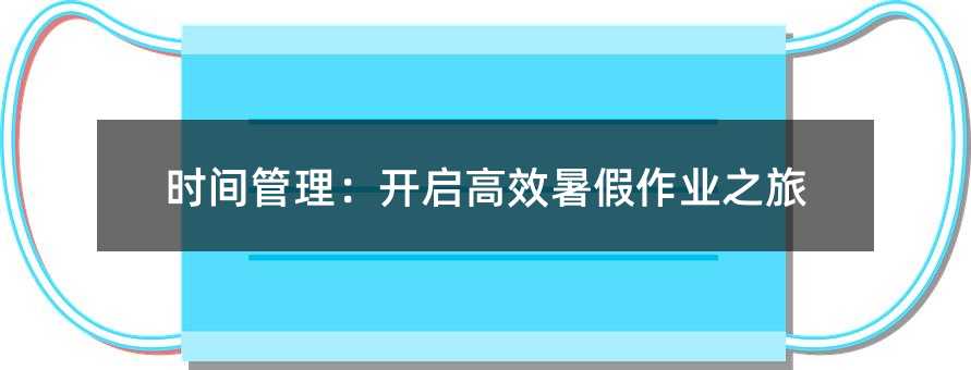 时间管理:开启高效暑假作业之旅