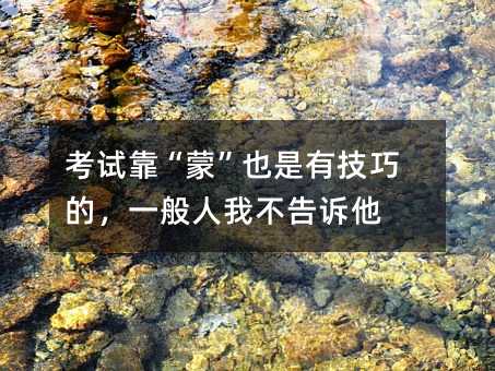 考试靠“蒙”也是有技巧的,一般人我不告诉他