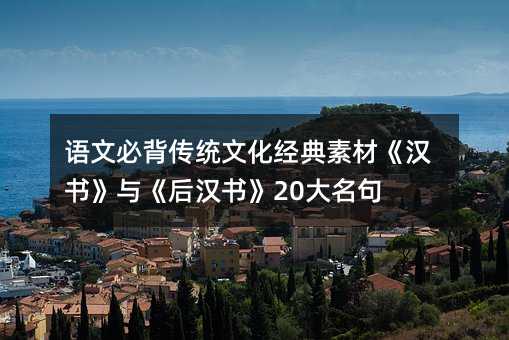 语文必背传统文化经典素材《汉书》与《后汉书》20大名句