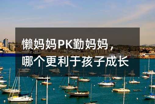 懒妈妈PK勤妈妈,哪个更利于孩子成长