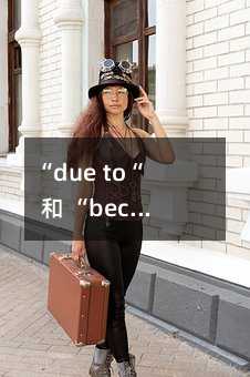 “due to“ 和 “because of“ 的区别及其语法差异