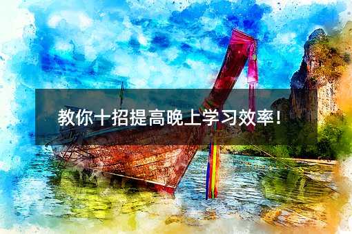 教你十招提高晚上学习效率!