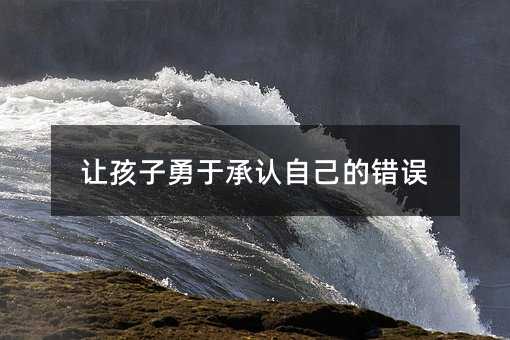 让孩子勇于承认自己的错误