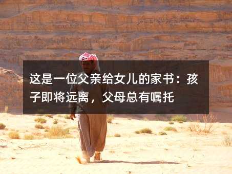 这是一位父亲给女儿的家书:孩子即将远离,父母总有嘱托
