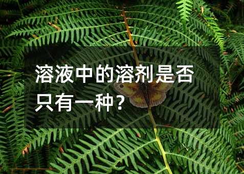 溶液中的溶剂是否只有一种?