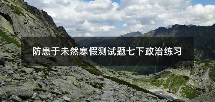 防患于未然寒假测试题七下政治练习