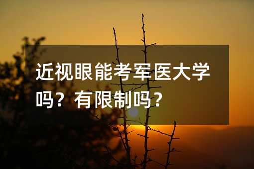 近视眼能考军医大学吗?有限制吗?