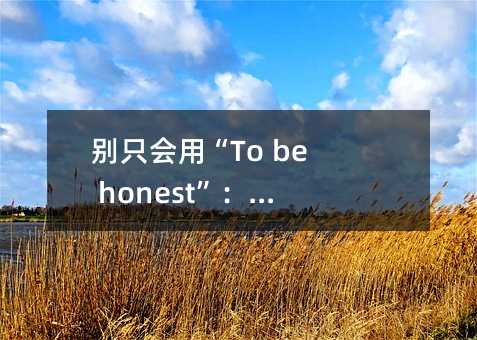 别只会用“To be honest”:丰富你的英语表达