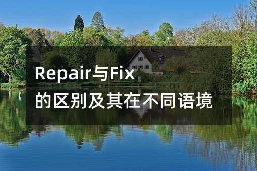 Repair与Fix的区别及其在不同语境中的应用