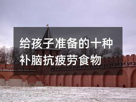 给孩子准备的十种补脑抗疲劳食物