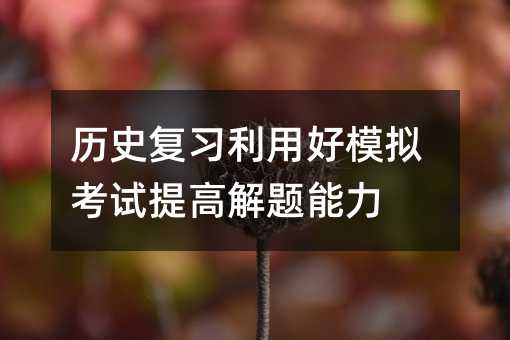 历史复习利用好模拟考试提高解题能力