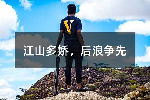 江山多娇,后浪争先