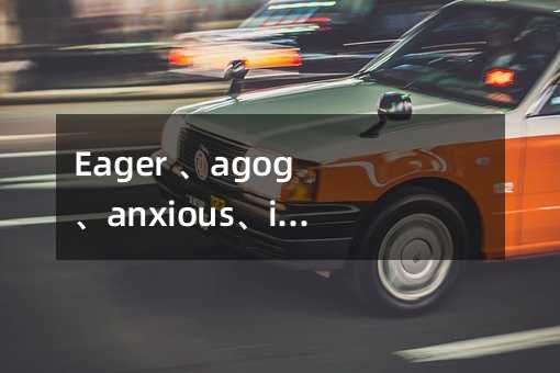 Eager 、agog、anxious、impatient和keen用法辨析