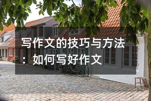 写作文的技巧与方法:如何写好作文
