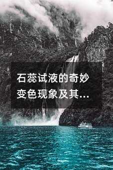 石蕊试液的奇妙变色现象及其应用