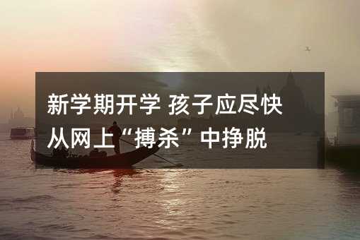 新学期开学 孩子应尽快从网上“搏杀”中挣脱