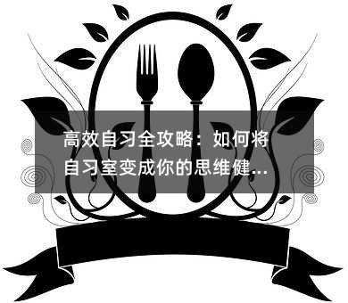 高效自习全攻略:如何将自习室变成你的思维健身房