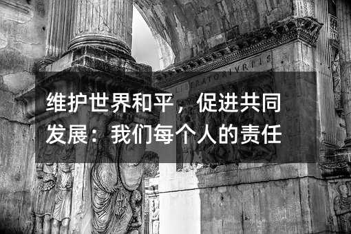 维护世界和平,促进共同发展:我们每个人的责任