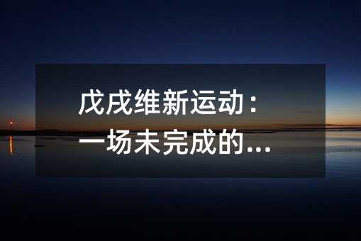 戊戌维新运动:一场未完成的变革