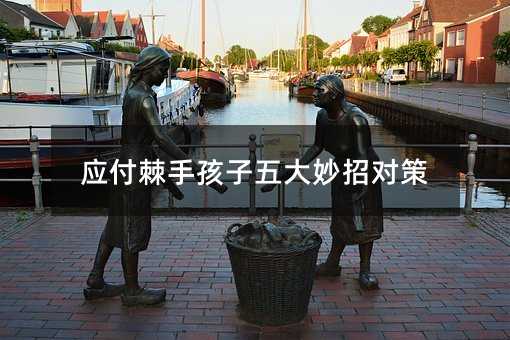 应付棘手孩子五大妙招对策