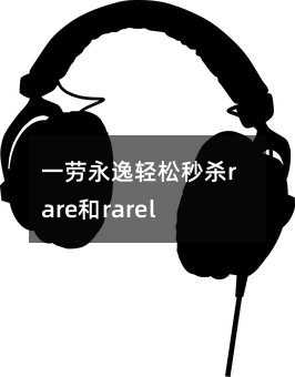 一劳永逸轻松秒杀rare和rarely用法