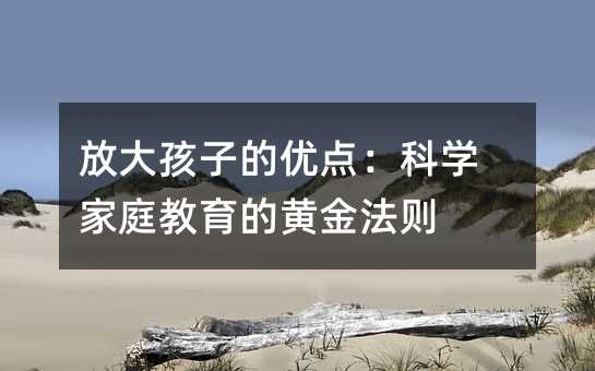 放大孩子的优点:科学家庭教育的黄金法则