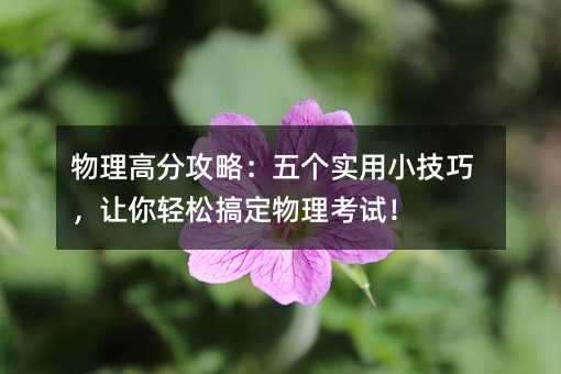 物理高分攻略:五个实用小技巧,让你轻松搞定物理考试!