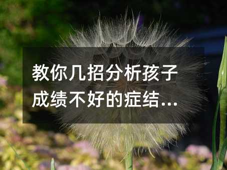 教你几招分析孩子成绩不好的症结所在