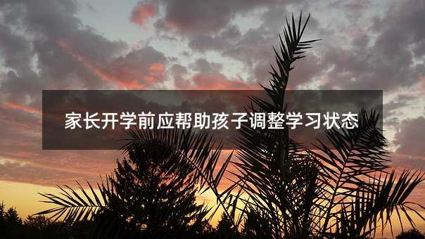 家长开学前应帮助孩子调整学习状态
