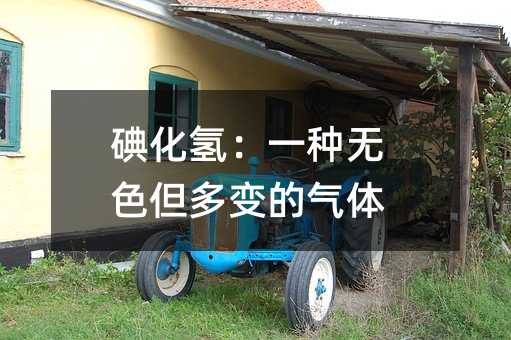 碘化氢:一种无色但多变的气体