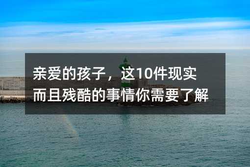亲爱的孩子，这10件现实而且残酷的事情你需要了解