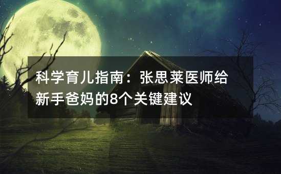 科学育儿指南:张思莱医师给新手爸妈的8个关键建议